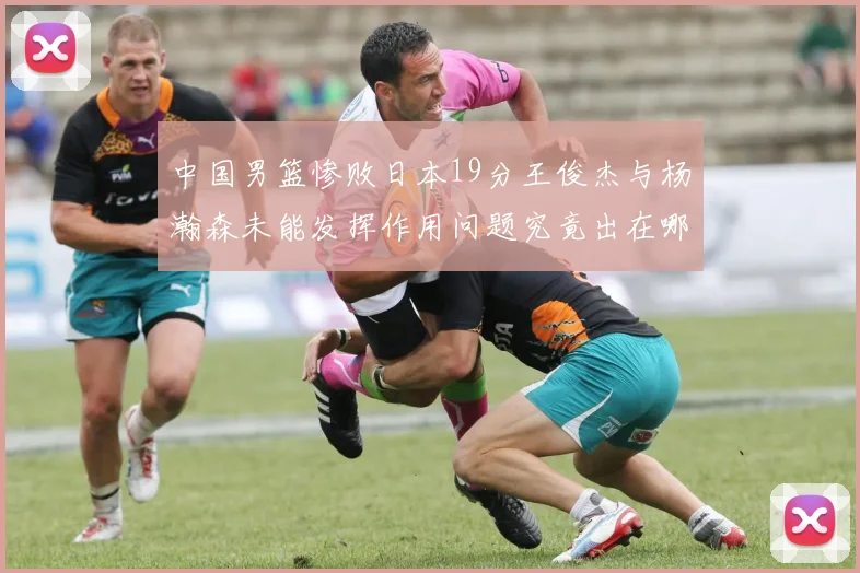 中国男篮惨败日本19分王俊杰与杨瀚森未能发挥作用问题究竟出在哪儿