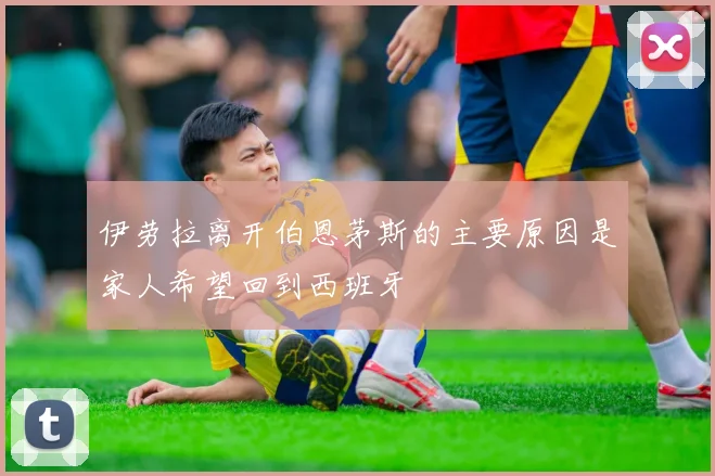 伊劳拉离开伯恩茅斯的主要原因是家人希望回到西班牙