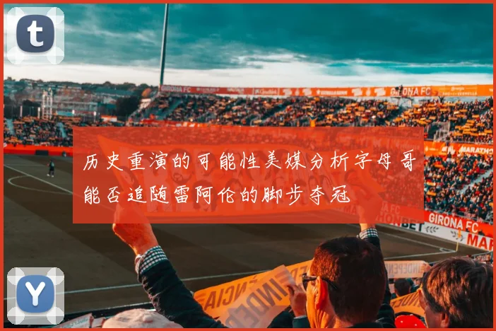 历史重演的可能性美媒分析字母哥能否追随雷阿伦的脚步夺冠