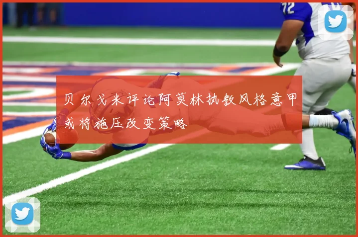 贝尔戈米评论阿莫林执教风格意甲或将施压改变策略
