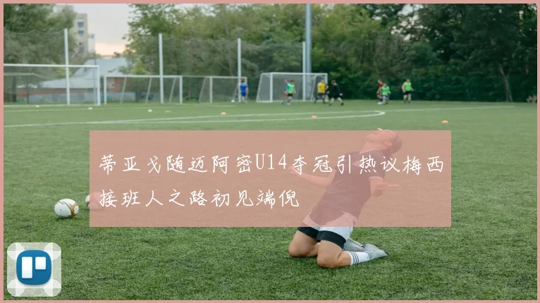 蒂亚戈随迈阿密U14夺冠引热议梅西接班人之路初见端倪