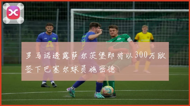 罗马诺透露萨尔茨堡即将以300万欧签下巴塞尔球员施密德