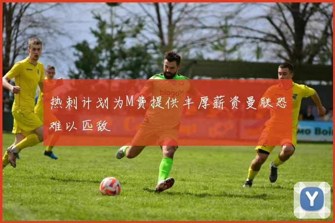 热刺计划为M费提供丰厚薪资曼联恐难以匹敌