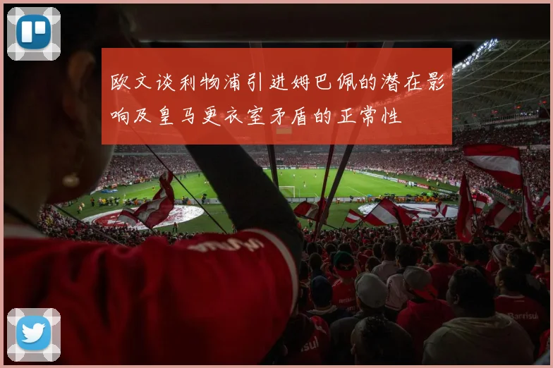 欧文谈利物浦引进姆巴佩的潜在影响及皇马更衣室矛盾的正常性