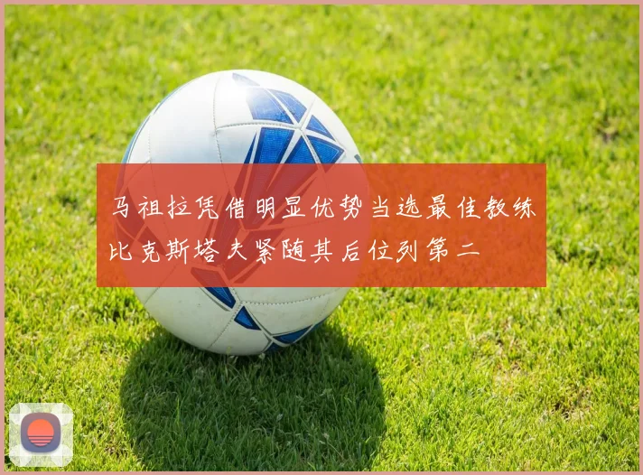 马祖拉凭借明显优势当选最佳教练比克斯塔夫紧随其后位列第二